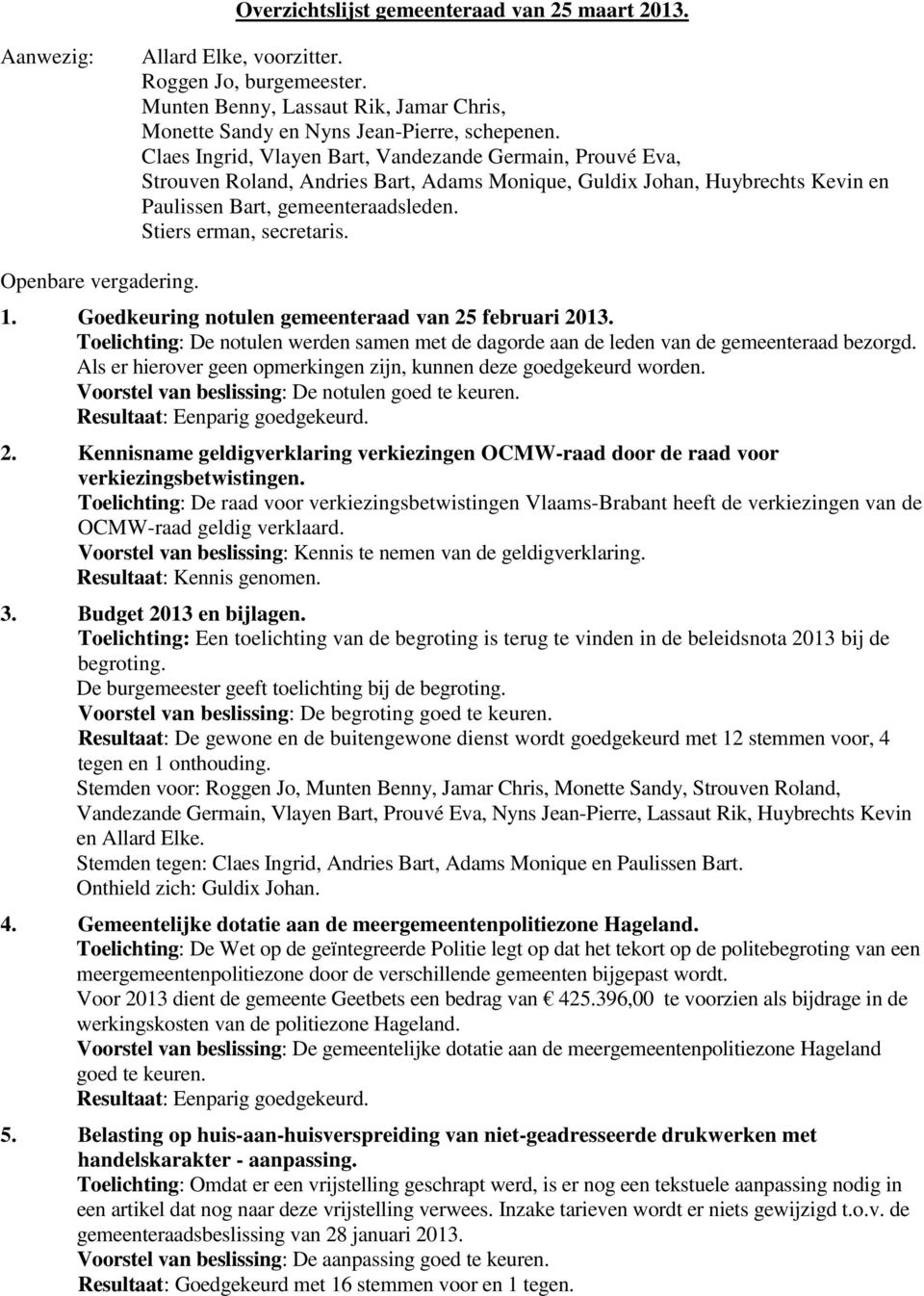 Openbare vergadering. 1. Goedkeuring notulen gemeenteraad van 25 februari 2013. Toelichting: De notulen werden samen met de dagorde aan de leden van de gemeenteraad bezorgd.