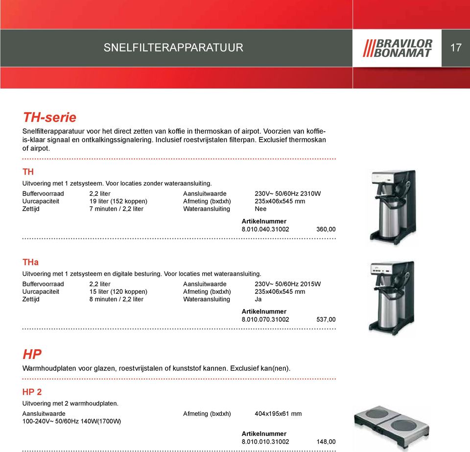 Buffervoorraad 2,2 liter 19 liter (152 koppen) 7 minuten / 2,2 liter 230V~ 50/60Hz 2310W 235x406x545 mm Nee 8.010.040.31002 360,00 THa Uitvoering met 1 zetsysteem en digitale besturing.