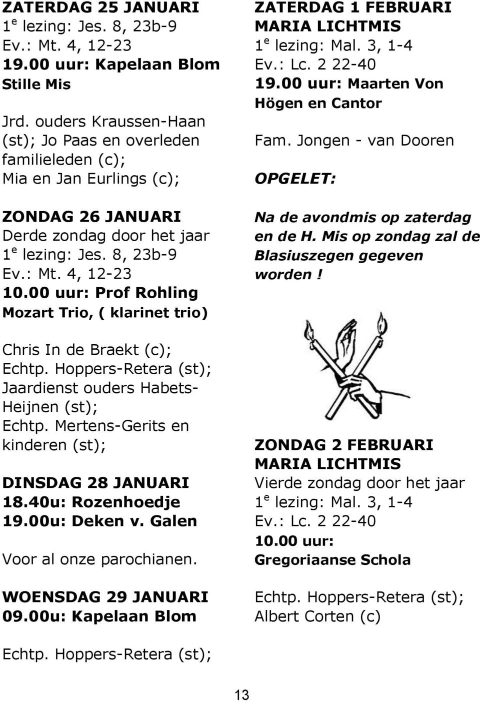 00 uur: Prof Rohling Mozart Trio, ( klarinet trio) Chris In de Braekt (c); Jaardienst ouders Habets- Heijnen (st); Echtp. Mertens-Gerits en kinderen (st); DINSDAG 28 JANUARI 18.40u: Rozenhoedje 19.