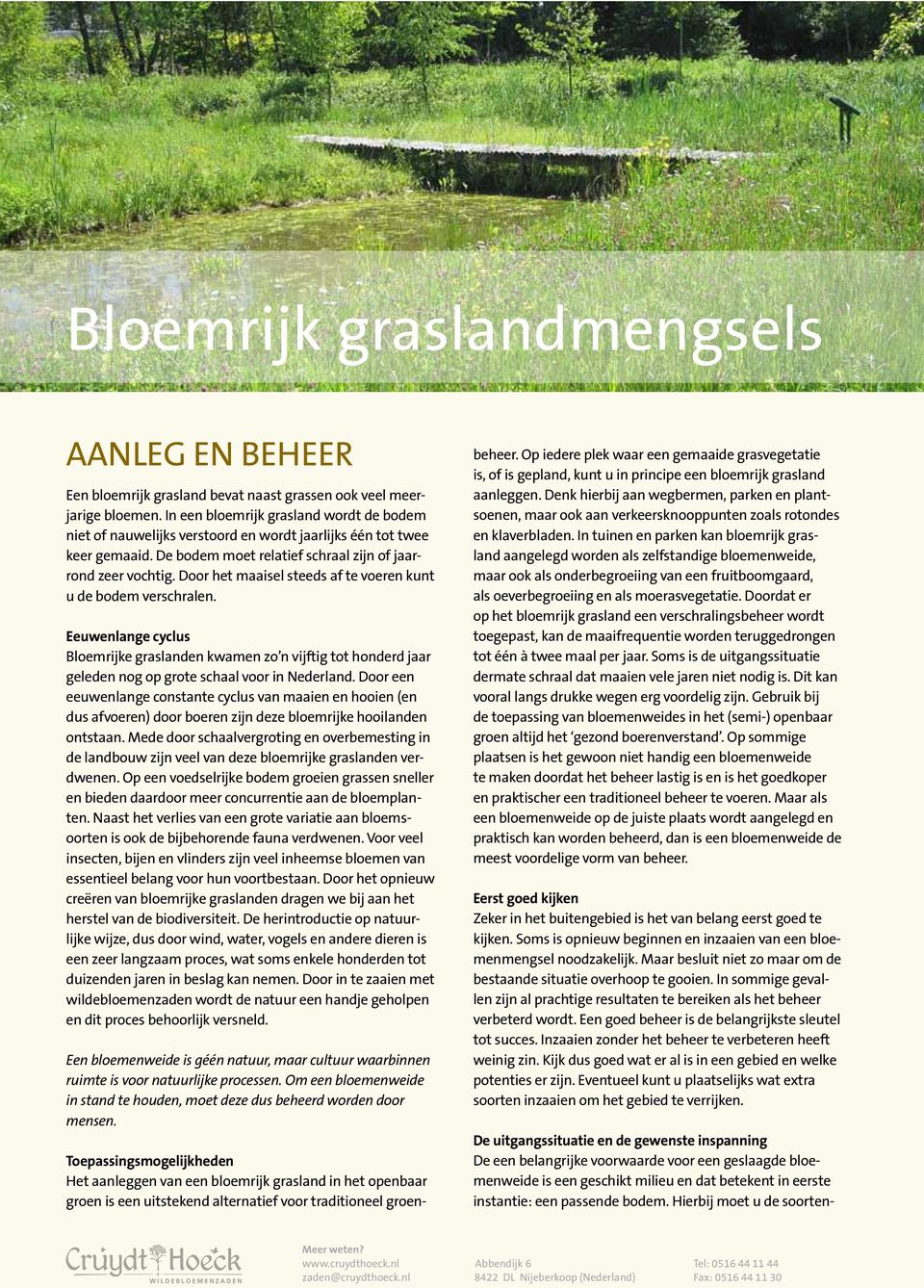 Door het maaisel steeds af te voeren kunt u de bodem verschralen. Eeuwenlange cyclus Bloemrijke graslanden kwamen zo n vijftig tot honderd jaar geleden nog op grote schaal voor in Nederland.
