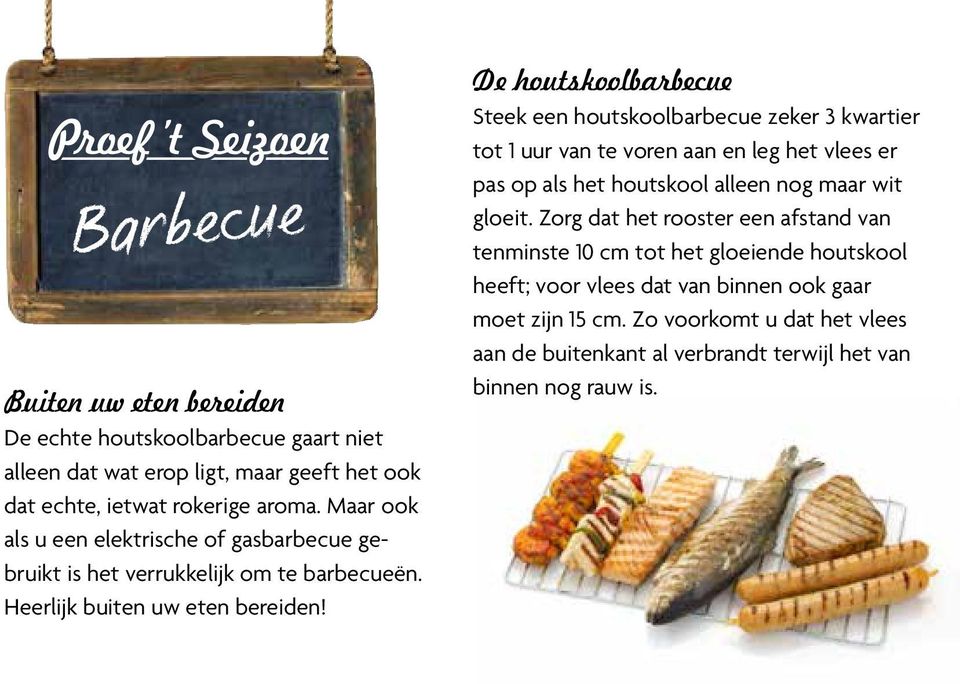 De houtskoolbarbecue Steek een houtskoolbarbecue zeker 3 kwartier tot 1 uur van te voren aan en leg het vlees er pas op als het houtskool alleen nog maar wit gloeit.