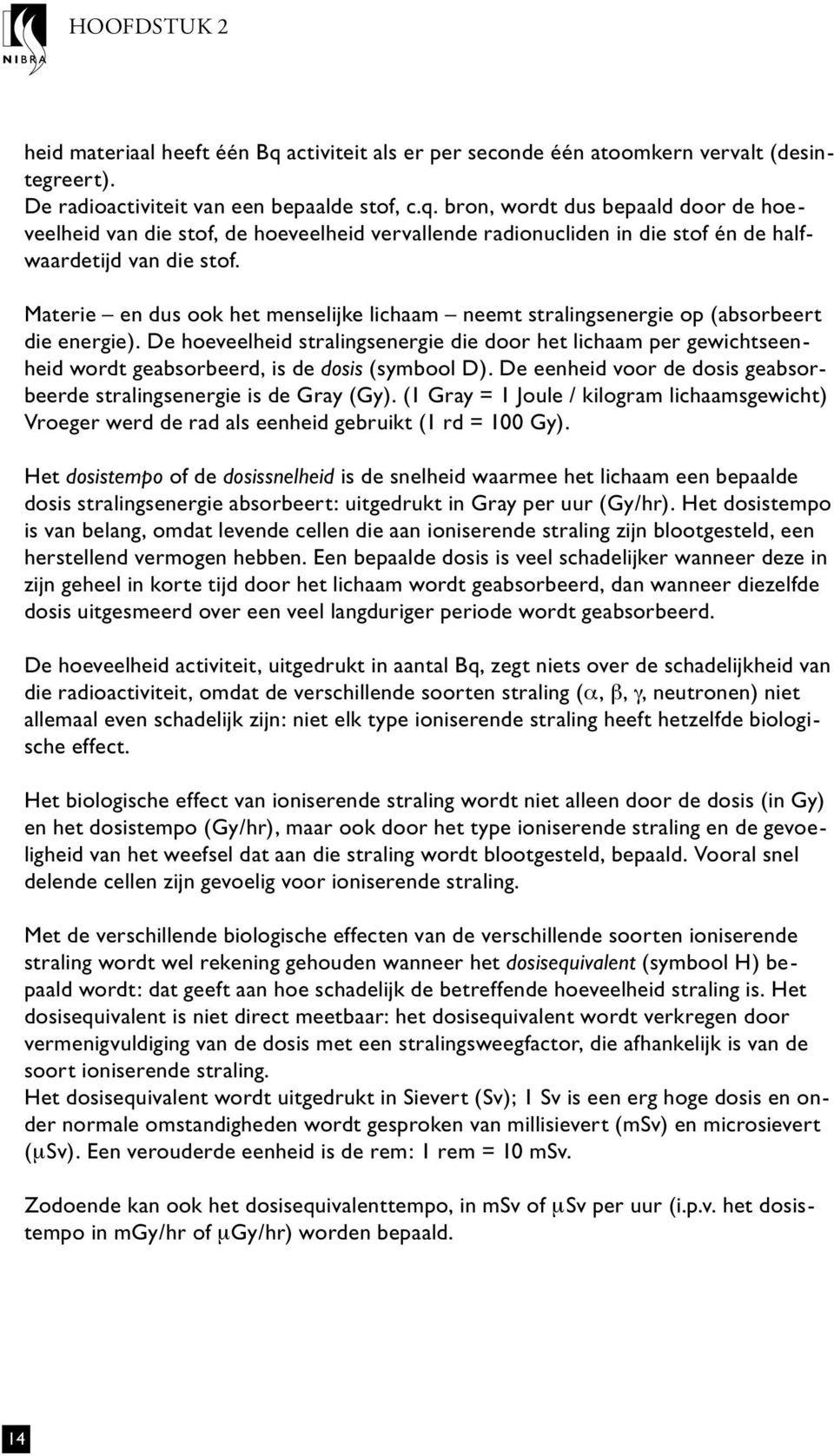 De hoeveelheid stralingsenergie die door het lichaam per gewichtseenheid wordt geabsorbeerd, is de dosis (symbool D). De eenheid voor de dosis geabsorbeerde stralingsenergie is de Gray (Gy).