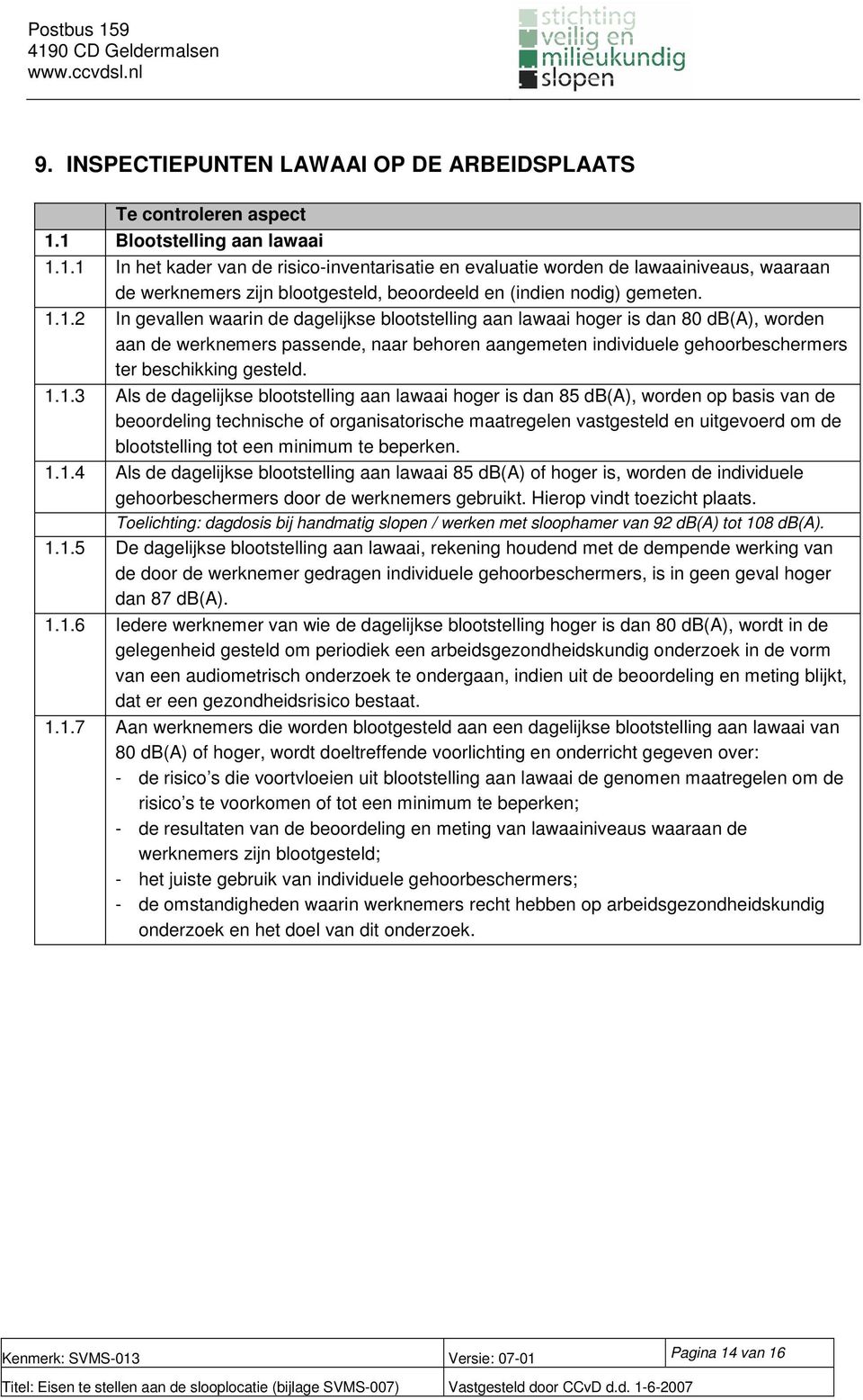 1.1.3 Als de dagelijkse blootstelling aan lawaai hoger is dan 85 db(a), worden op basis van de beoordeling technische of organisatorische maatregelen vastgesteld en uitgevoerd om de blootstelling tot