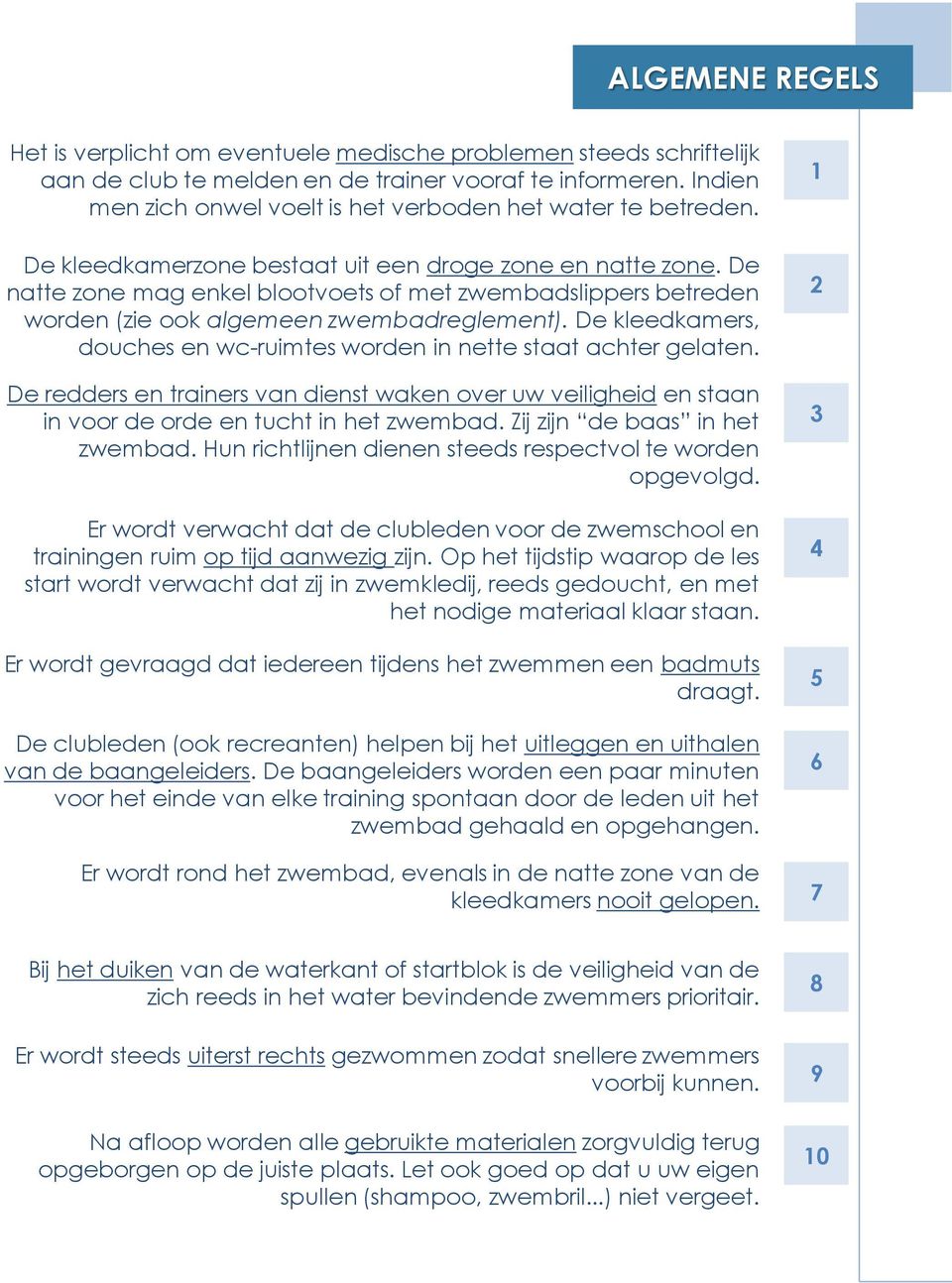 De natte zone mag enkel blootvoets of met zwembadslippers betreden worden (zie ook algemeen zwembadreglement). De kleedkamers, douches en wc-ruimtes worden in nette staat achter gelaten.