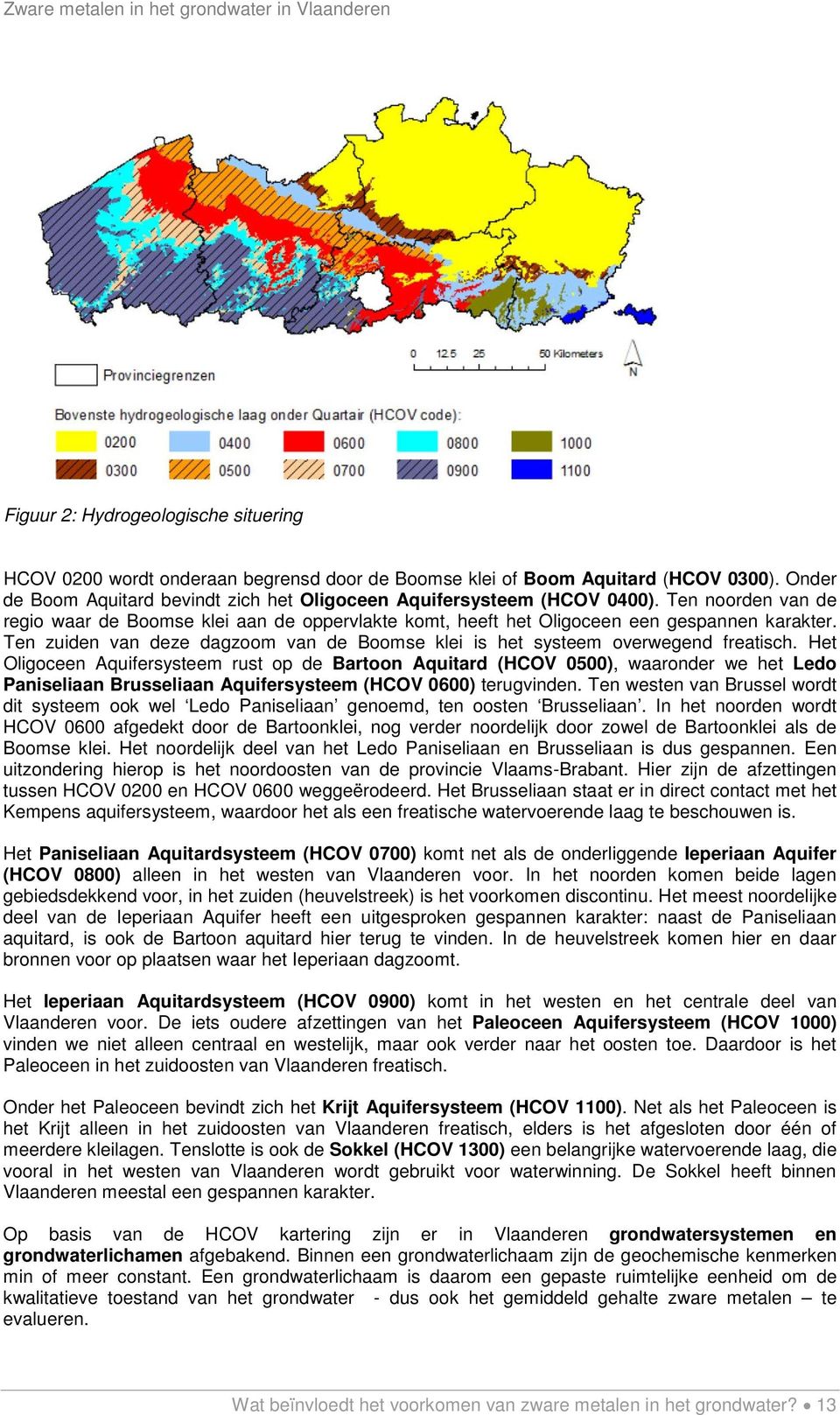 Het Oligoceen Aquifersysteem rust op de Bartoon Aquitard (HCOV 0500), waaronder we het Ledo Paniseliaan Brusseliaan Aquifersysteem (HCOV 0600) terugvinden.