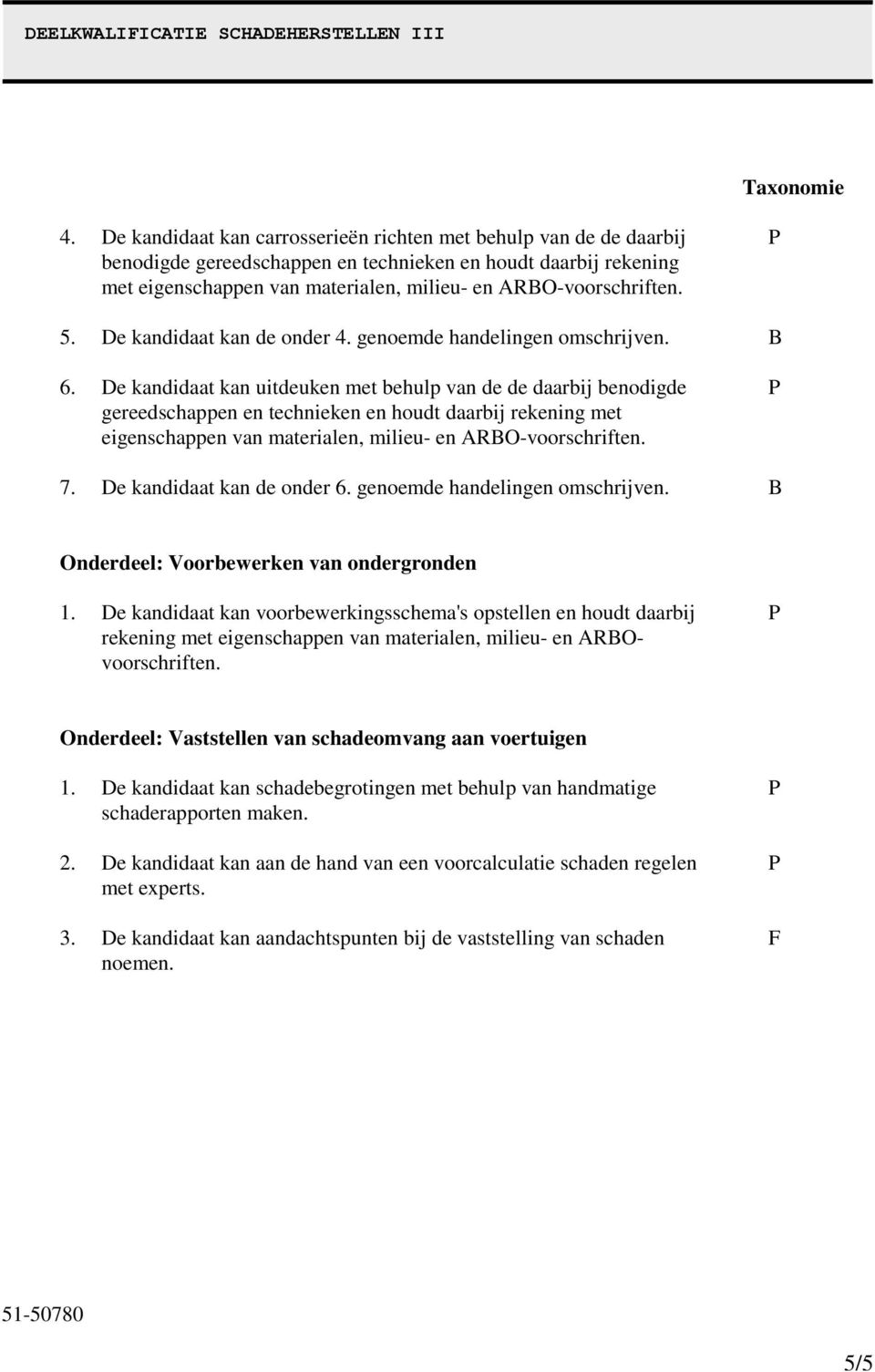 De kandidaat kan uitdeuken met behulp van de de daarbij benodigde gereedschappen en technieken en houdt daarbij rekening met eigenschappen van materialen, milieu- en 7. De kandidaat kan de onder 6.