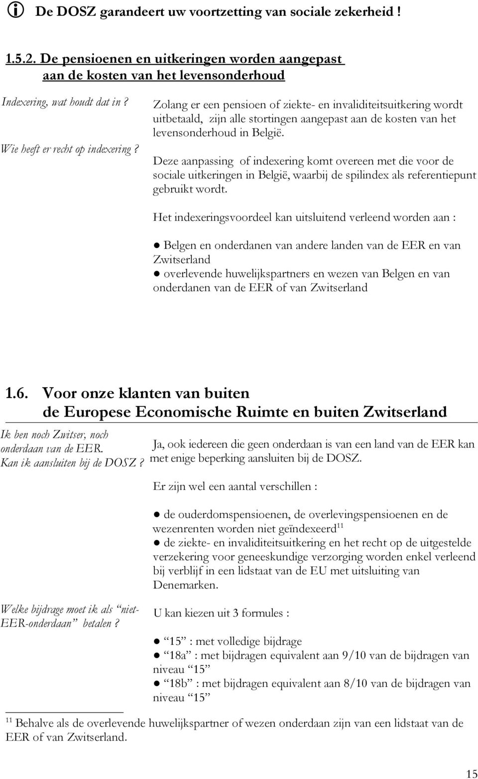 Deze aanpassing of indexering komt overeen met die voor de sociale uitkeringen in België, waarbij de spilindex als referentiepunt gebruikt wordt.