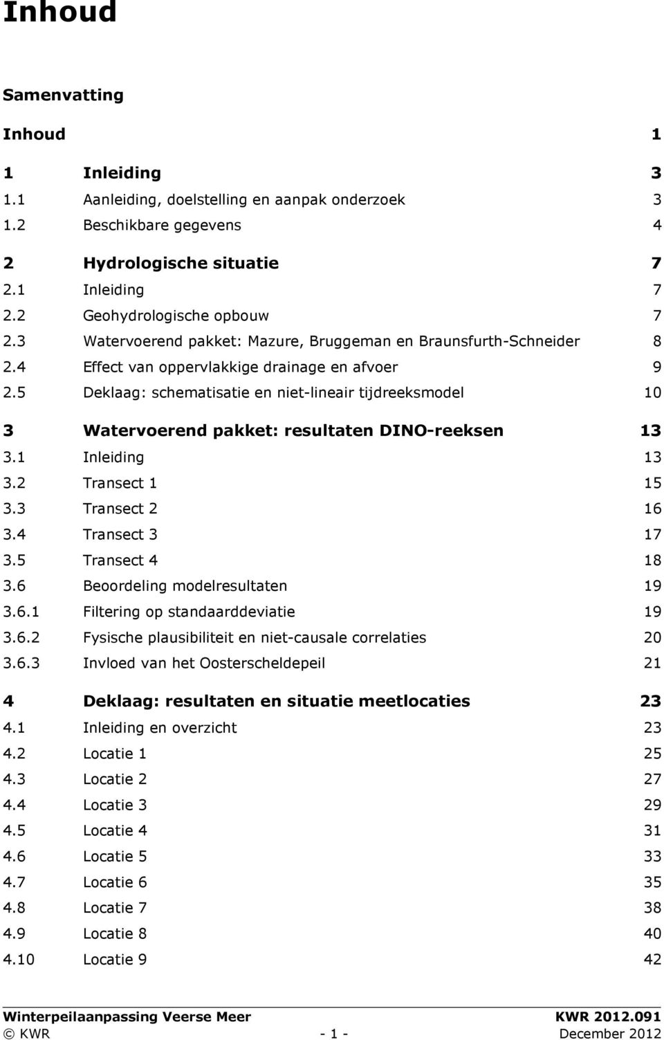 5 Deklaag: schematisatie en niet-lineair tijdreeksmodel 10 3 Watervoerend pakket: resultaten DINO-reeksen 13 3.1 Inleiding 13 3.2 Transect 1 15 3.3 Transect 2 16 3.4 Transect 3 17 3.5 Transect 4 18 3.