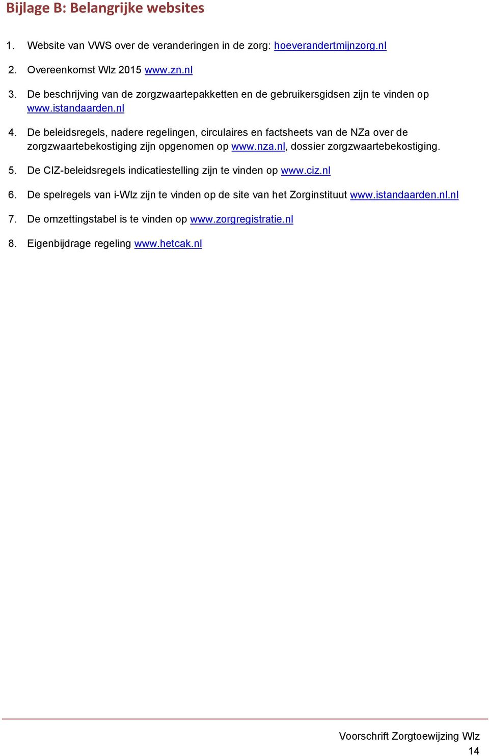 De beleidsregels, nadere regelingen, circulaires en factsheets van de NZa over de zorgzwaartebekostiging zijn opgenomen op www.nza.nl, dossier zorgzwaartebekostiging. 5.