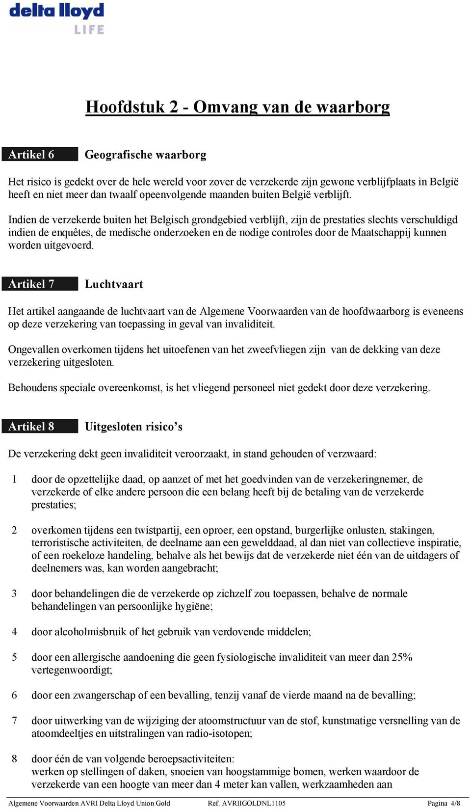 Indien de verzekerde buiten het Belgisch grondgebied verblijft, zijn de prestaties slechts verschuldigd indien de enquêtes, de medische onderzoeken en de nodige controles door de Maatschappij kunnen