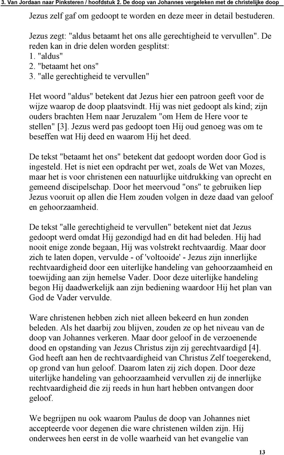 "alle gerechtigheid te vervullen" Het woord "aldus" betekent dat Jezus hier een patroon geeft voor de wijze waarop de doop plaatsvindt.