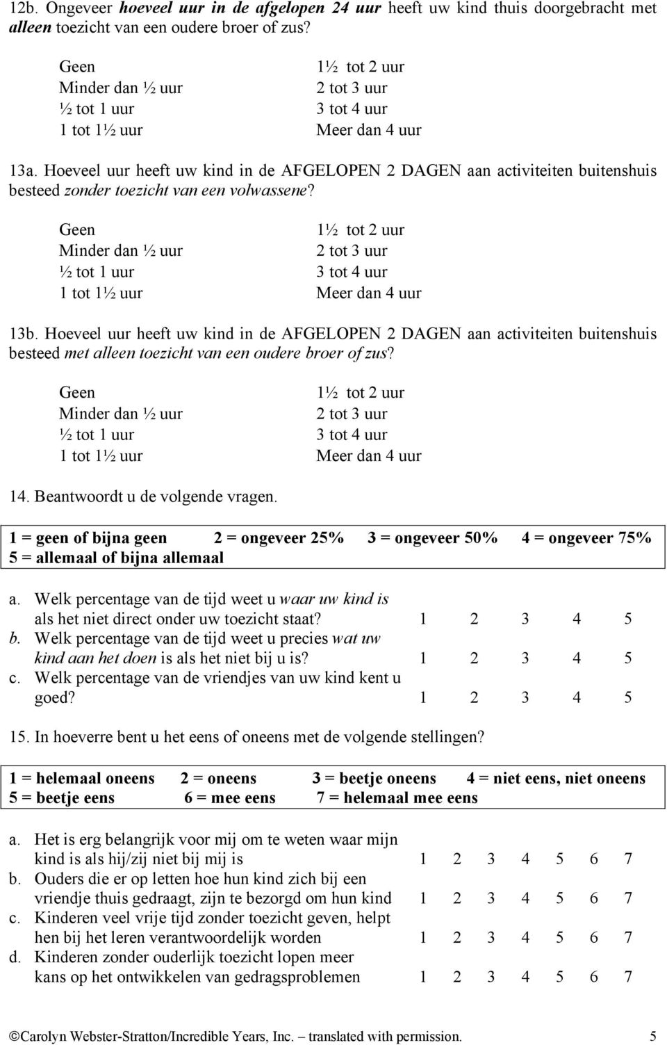 Hoeveel uur heeft uw kind in de AFGELOPEN 2 DAGEN aan activiteiten buitenshuis besteed met alleen toezicht van een oudere broer of zus? 14. Beantwoordt u de volgende vragen.