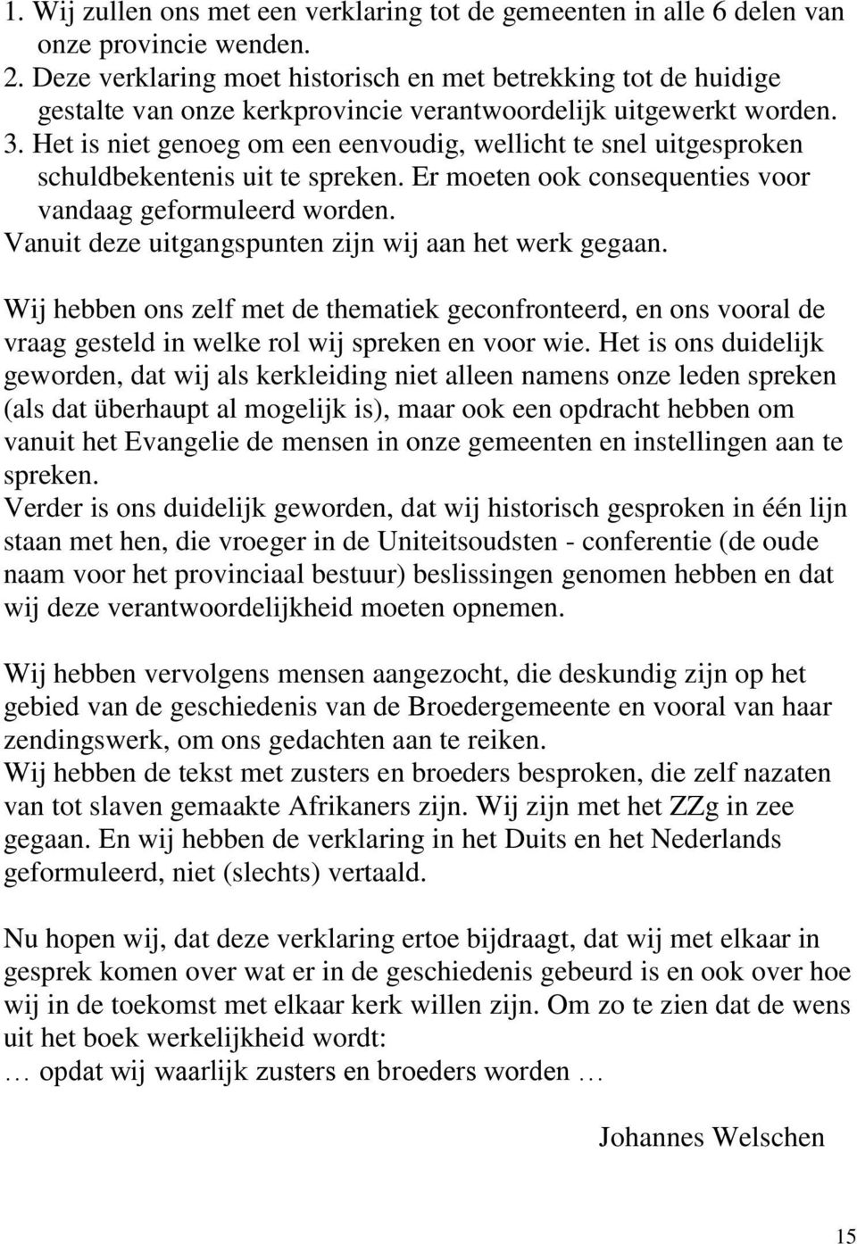 Het is niet genoeg om een eenvoudig, wellicht te snel uitgesproken schuldbekentenis uit te spreken. Er moeten ook consequenties voor vandaag geformuleerd worden.