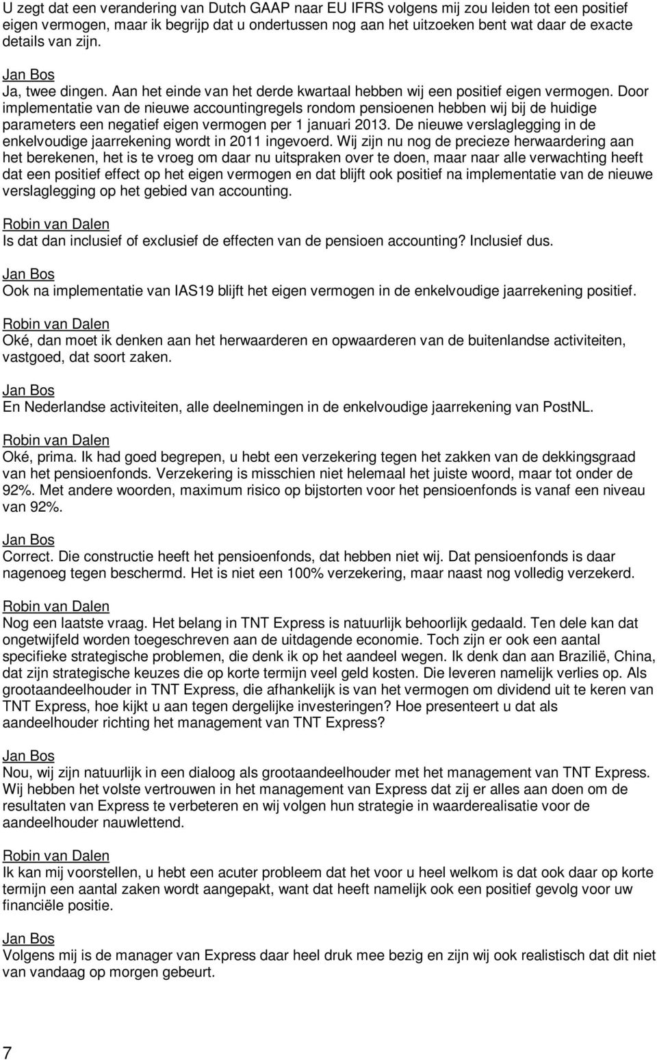 Door implementatie van de nieuwe accountingregels rondom pensioenen hebben wij bij de huidige parameters een negatief eigen vermogen per 1 januari 2013.