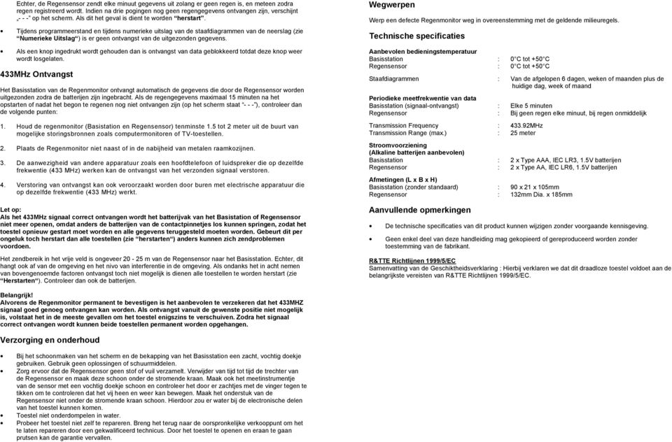 Tijdens programmeerstand en tijdens numerieke uitslag van de staafdiagrammen van de neerslag (zie Numerieke Uitslag ) is er geen ontvangst van de uitgezonden gegevens.