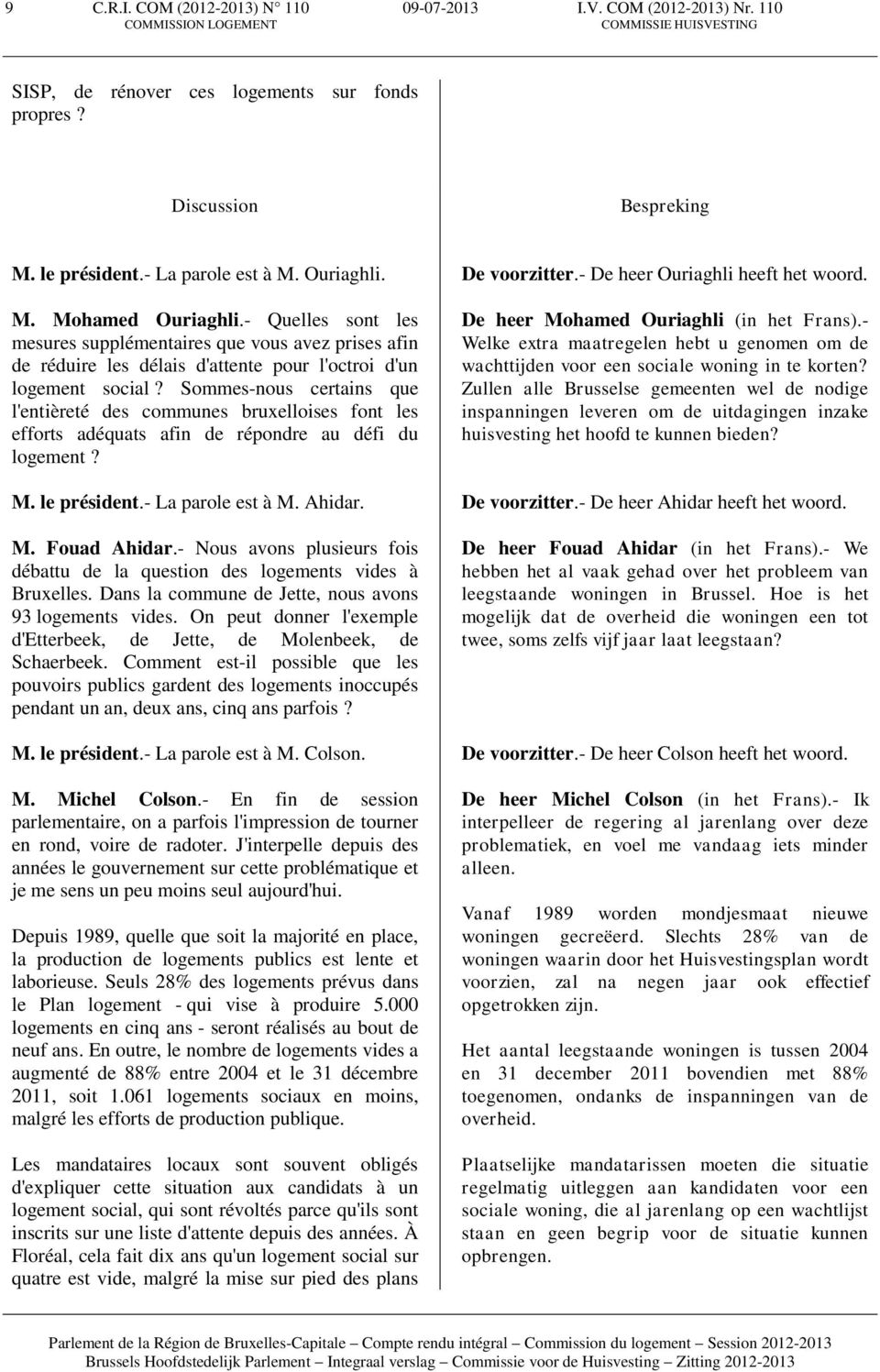 Sommes-nous certains que l'entièreté des communes bruxelloises font les efforts adéquats afin de répondre au défi du logement? M. le président.- La parole est à M. Ahidar. M. Fouad Ahidar.