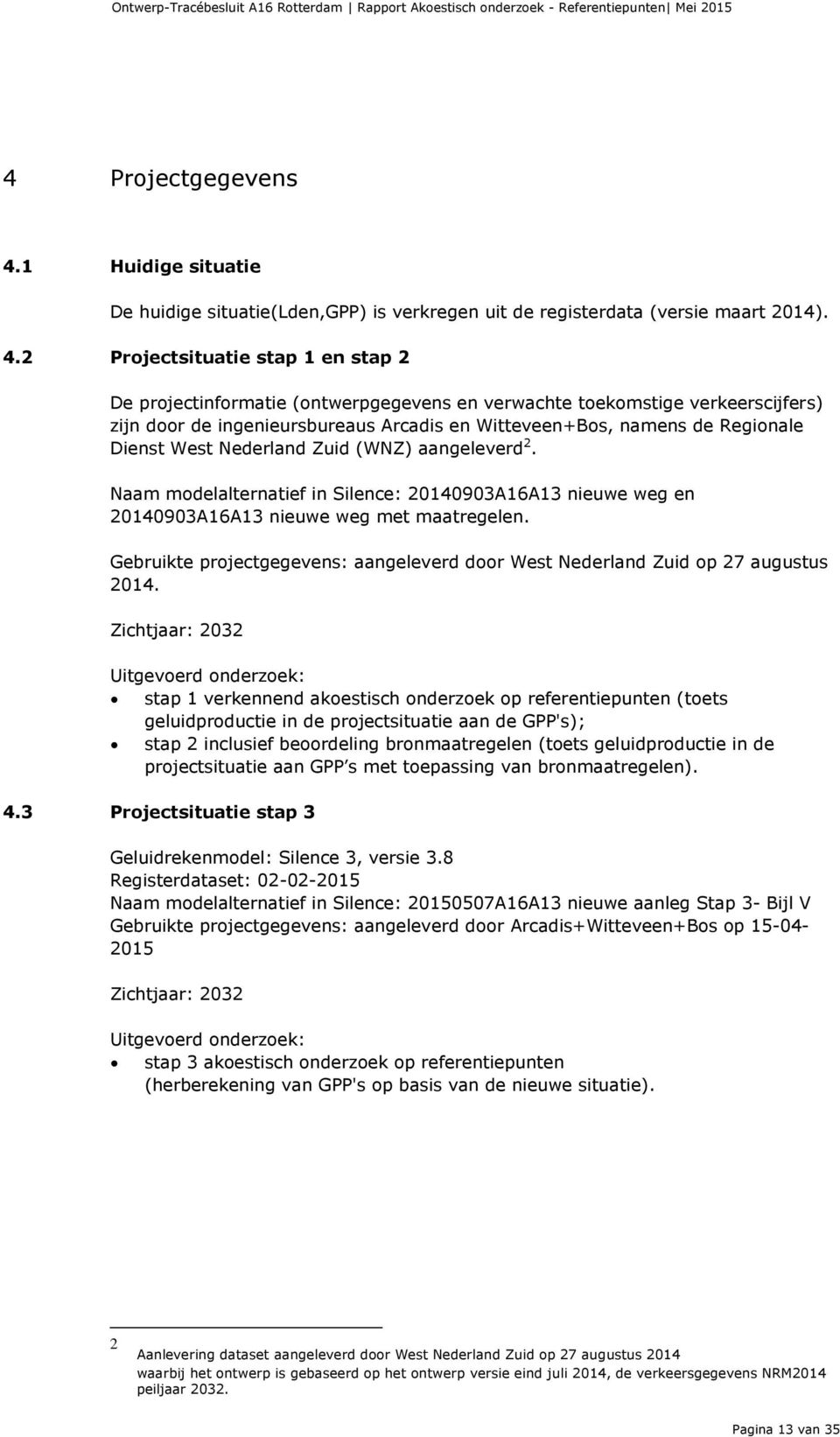 2 Projectsituatie stap 1 en stap 2 De projectinformatie (ontwerpgegevens en verwachte toekomstige verkeerscijfers) zijn door de ingenieursbureaus Arcadis en Witteveen+Bos, namens de Regionale Dienst