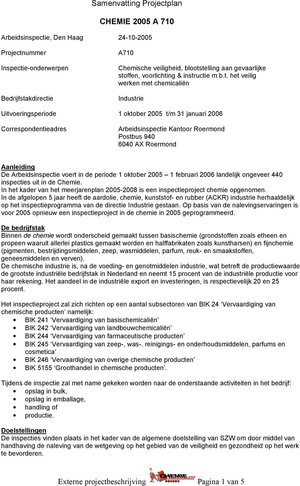 Postbus 940 6040 AX Roermond Aanleiding De Arbeidsinspectie voert in de periode 1 oktober 2005 1 februari 2006 landelijk ongeveer 440 inspecties uit in de Chemie.