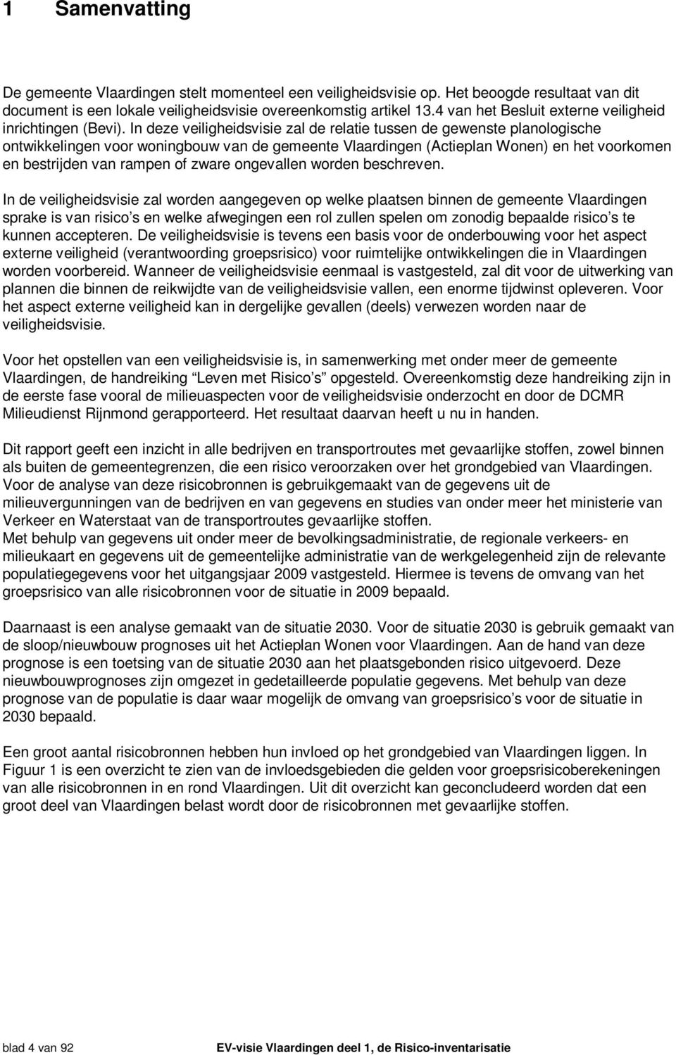 In deze veiligheidsvisie zal de relatie tussen de gewenste planologische ontwikkelingen voor woningbouw van de gemeente Vlaardingen (Actieplan Wonen) en het voorkomen en bestrijden van rampen of