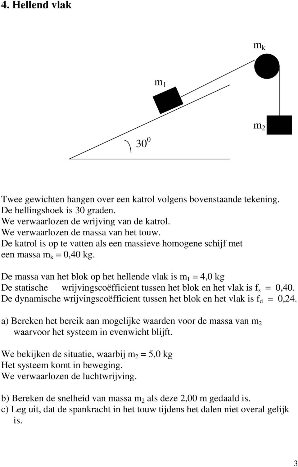 De massa van het blok op het hellende vlak is m 4, kg De statische wrijvingscoëfficient tussen het blok en het vlak is f s,4. De dynamische wrijvingscoëfficient tussen het blok en het vlak is f d,4.