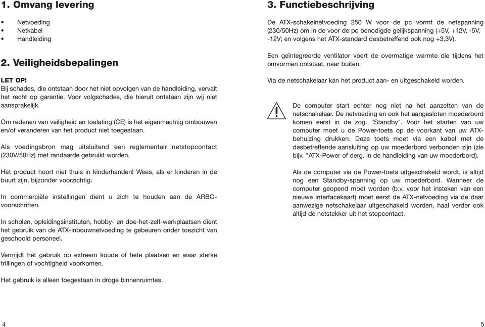 Als voedingsbron mag uitsluitend een reglementair netstopcontact (230V/50Hz) met randaarde gebruikt worden. Het product hoort niet thuis in kinderhanden!