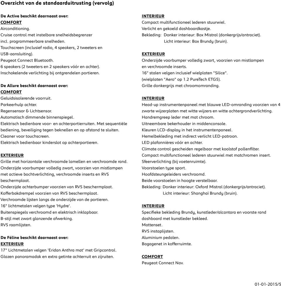 Touchscreen (inclusief radio, 4 speakers, 2 tweeters en USB-aansluiting). EXTERIEUR Peugeot Connect Bluetooth.