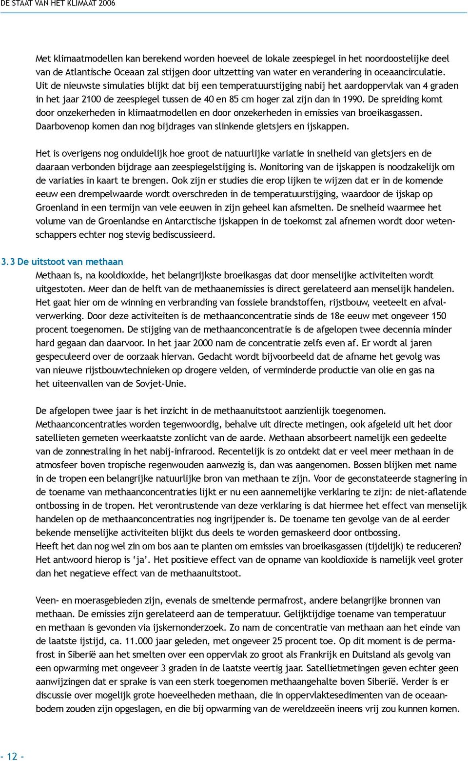 De spreiding komt door onzekerheden in klimaatmodellen en door onzekerheden in emissies van broeikasgassen. Daarbovenop komen dan nog bijdrages van slinkende gletsjers en ijskappen.