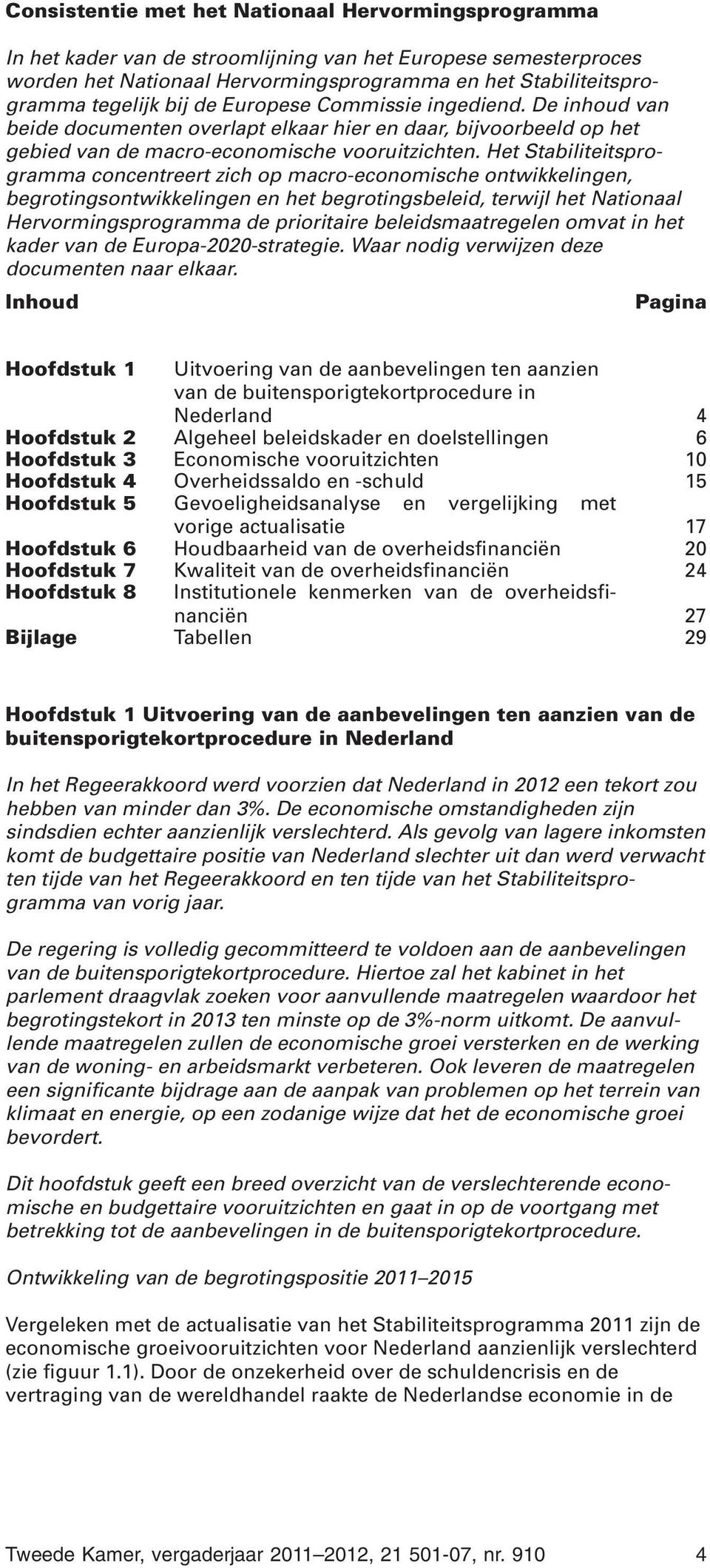 Het Stabiliteitsprogramma concentreert zich op macro-economische ontwikkelingen, begrotingsontwikkelingen en het begrotingsbeleid, terwijl het Nationaal Hervormingsprogramma de prioritaire