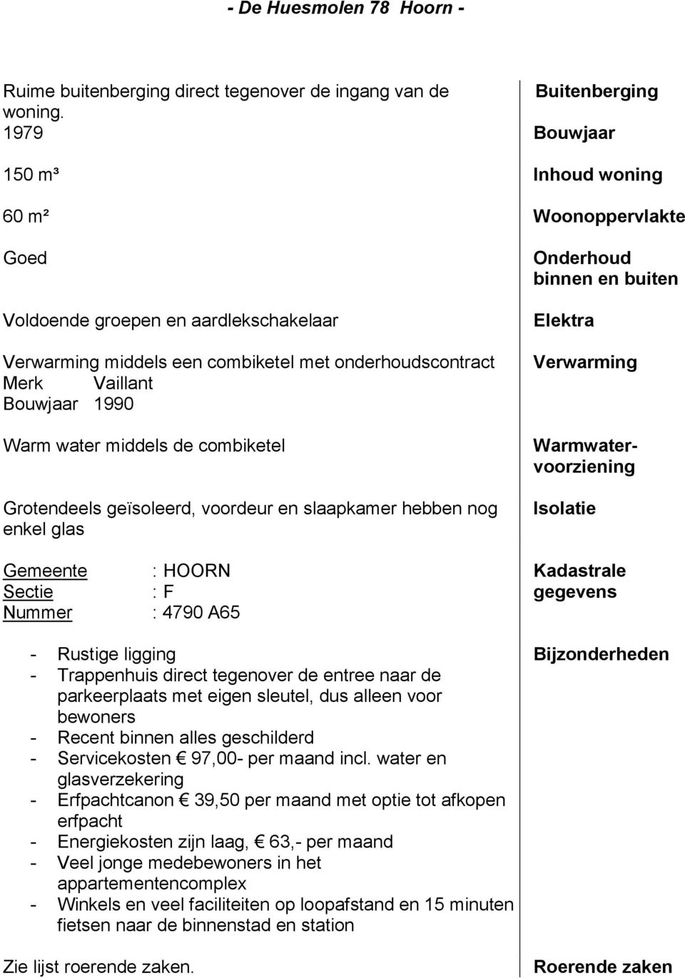 middels de combiketel Grotendeels geïsoleerd, voordeur en slaapkamer hebben nog enkel glas Onderhoud binnen en buiten Elektra Verwarming Warmwatervoorziening Isolatie Gemeente Sectie Nummer : HOORN :