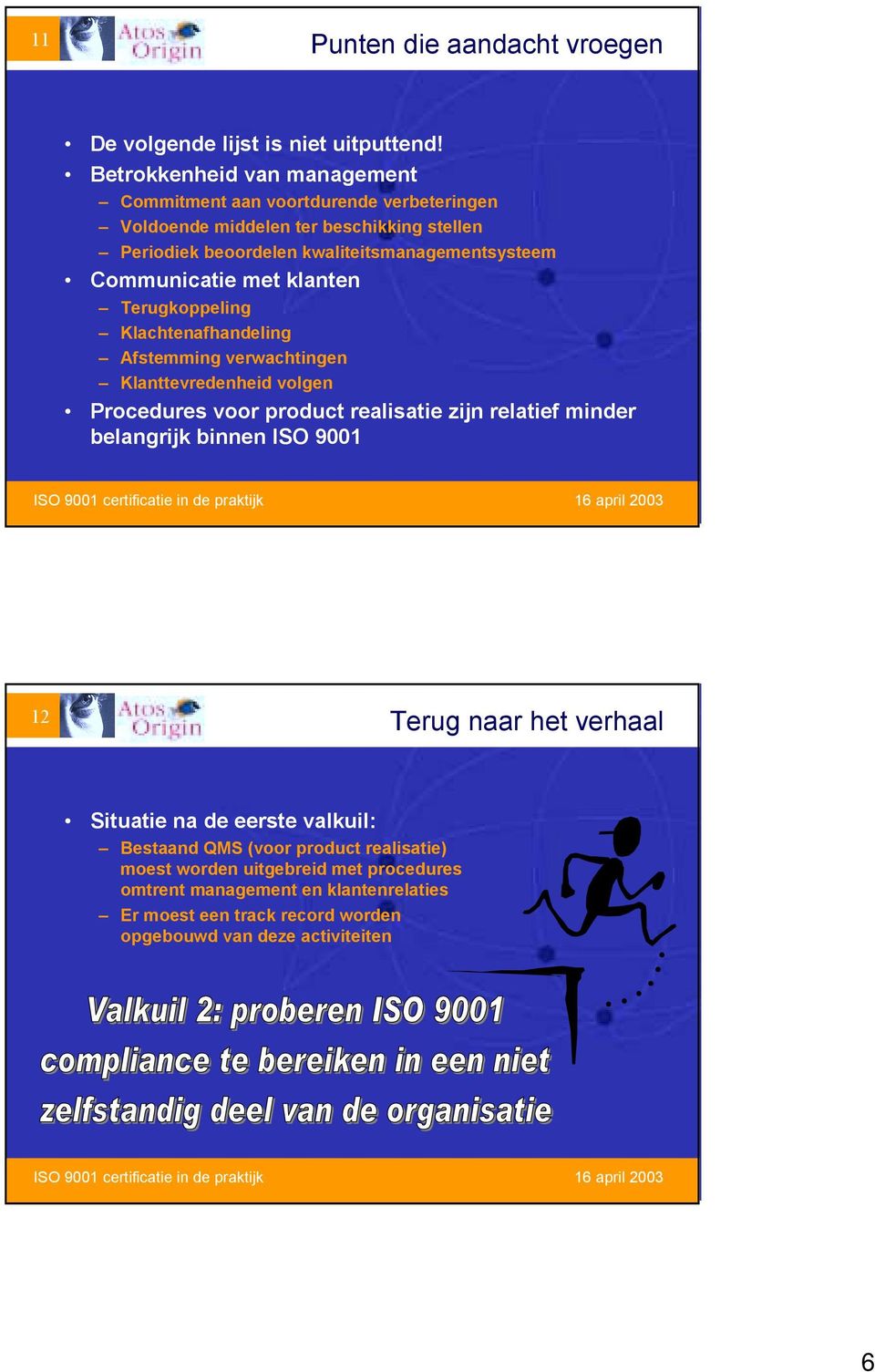 Communicatie met klanten Terugkoppeling Klachtenafhandeling Afstemming verwachtingen Klanttevredenheid volgen Procedures voor product realisatie zijn relatief minder