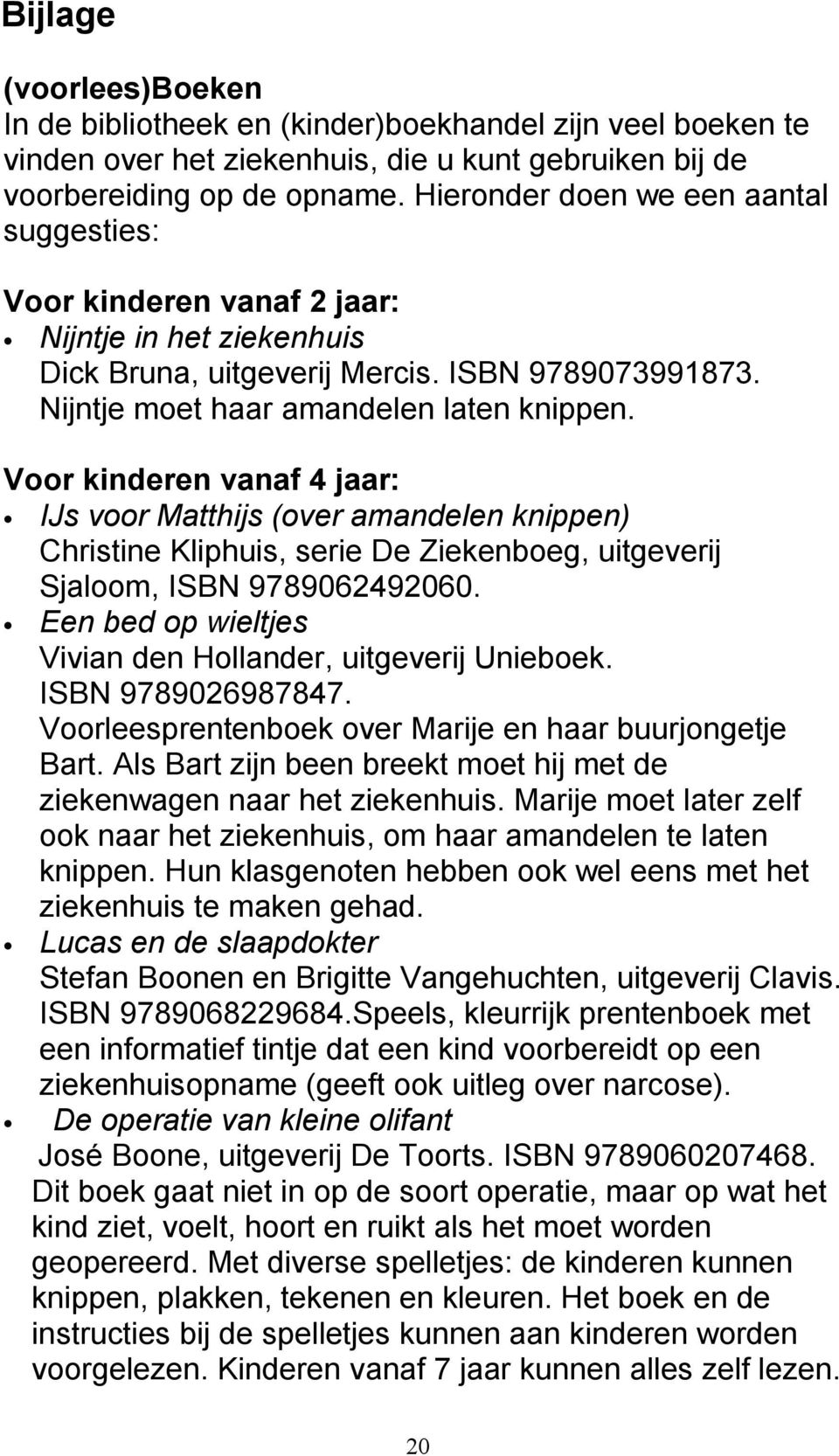 Voor kinderen vanaf 4 jaar: IJs voor Matthijs (over amandelen knippen) Christine Kliphuis, serie De Ziekenboeg, uitgeverij Sjaloom, ISBN 9789062492060.