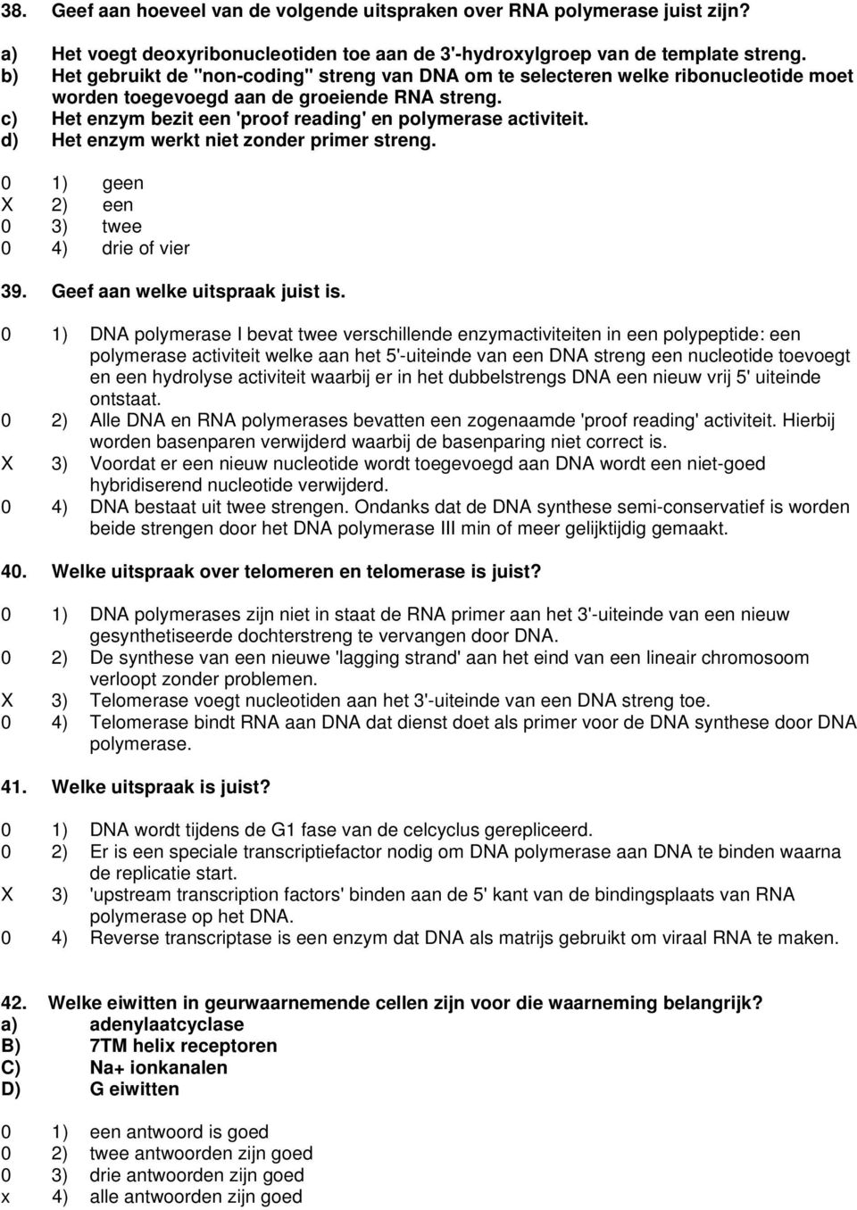 c) Het enzym bezit een 'proof reading' en polymerase activiteit. d) Het enzym werkt niet zonder primer streng. 0 1) geen X 2) een 0 3) twee 0 4) drie of vier 39. Geef aan welke uitspraak juist is.