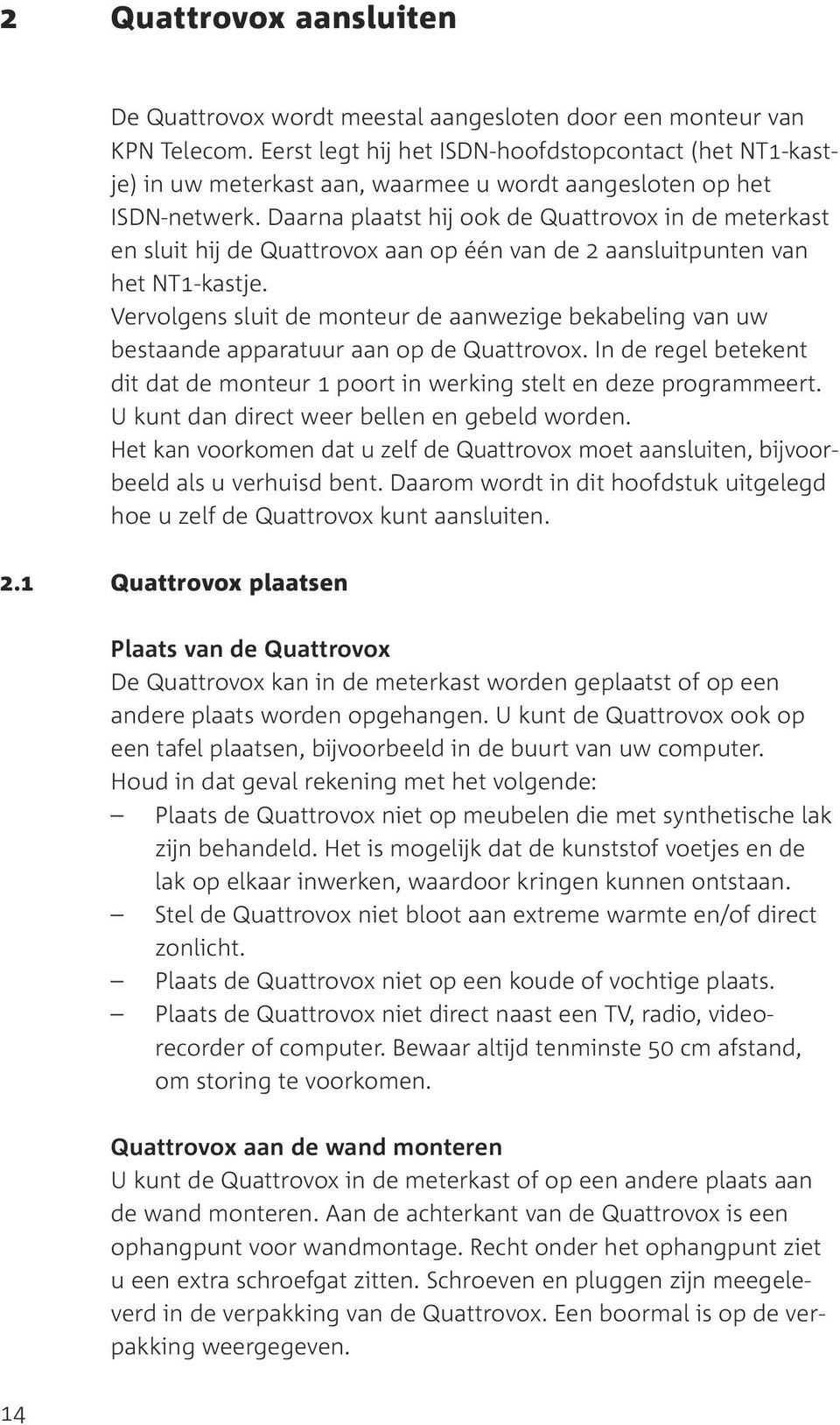 Daarna plaatst hij ook de Quattrovox in de meterkast en sluit hij de Quattrovox aan op één van de 2 aansluitpunten van het NT1-kastje.