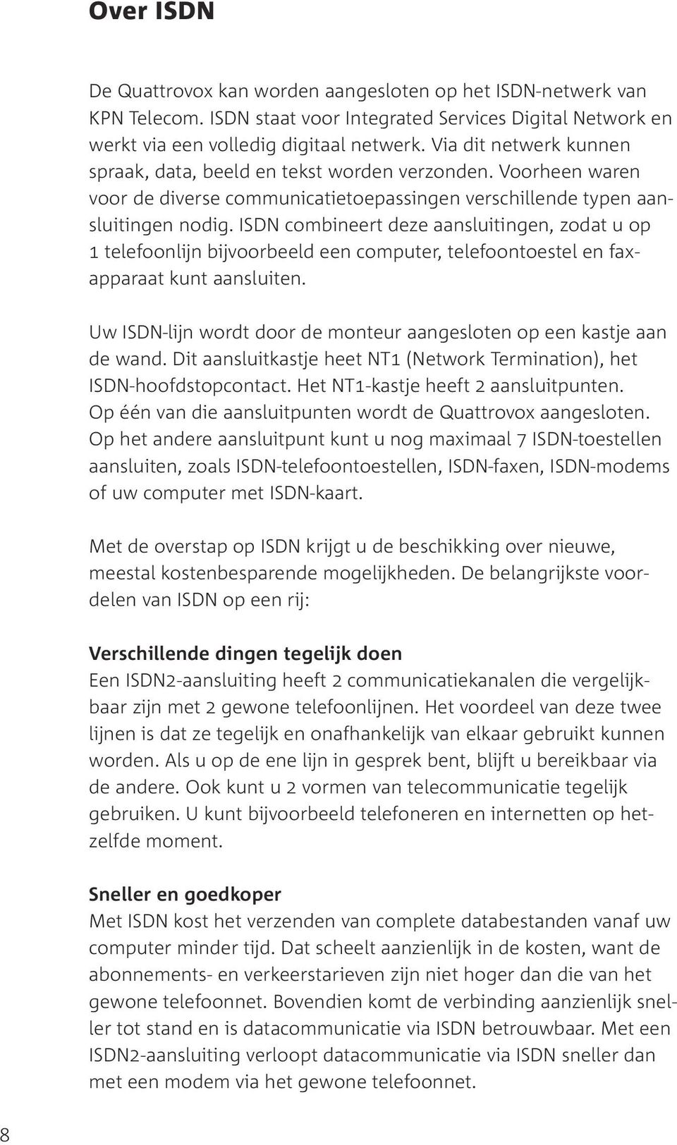 ISDN combineert deze aansluitingen, zodat u op 1 telefoonlijn bijvoorbeeld een computer, telefoontoestel en faxapparaat kunt aansluiten.