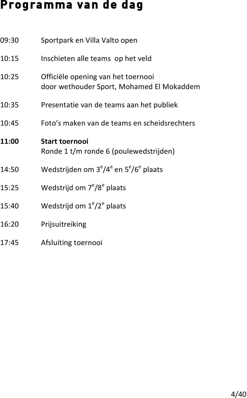 teams en scheidsrechters 11:00 Start toernooi Ronde 1 t/m ronde 6 (poulewedstrijden) 14:50 Wedstrijden om 3 e /4 e en 5 e /6 e