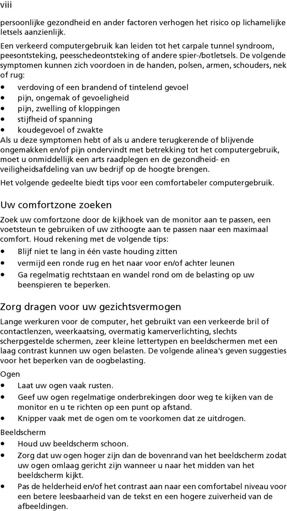 De volgende symptomen kunnen zich voordoen in de handen, polsen, armen, schouders, nek of rug: verdoving of een brandend of tintelend gevoel pijn, ongemak of gevoeligheid pijn, zwelling of kloppingen