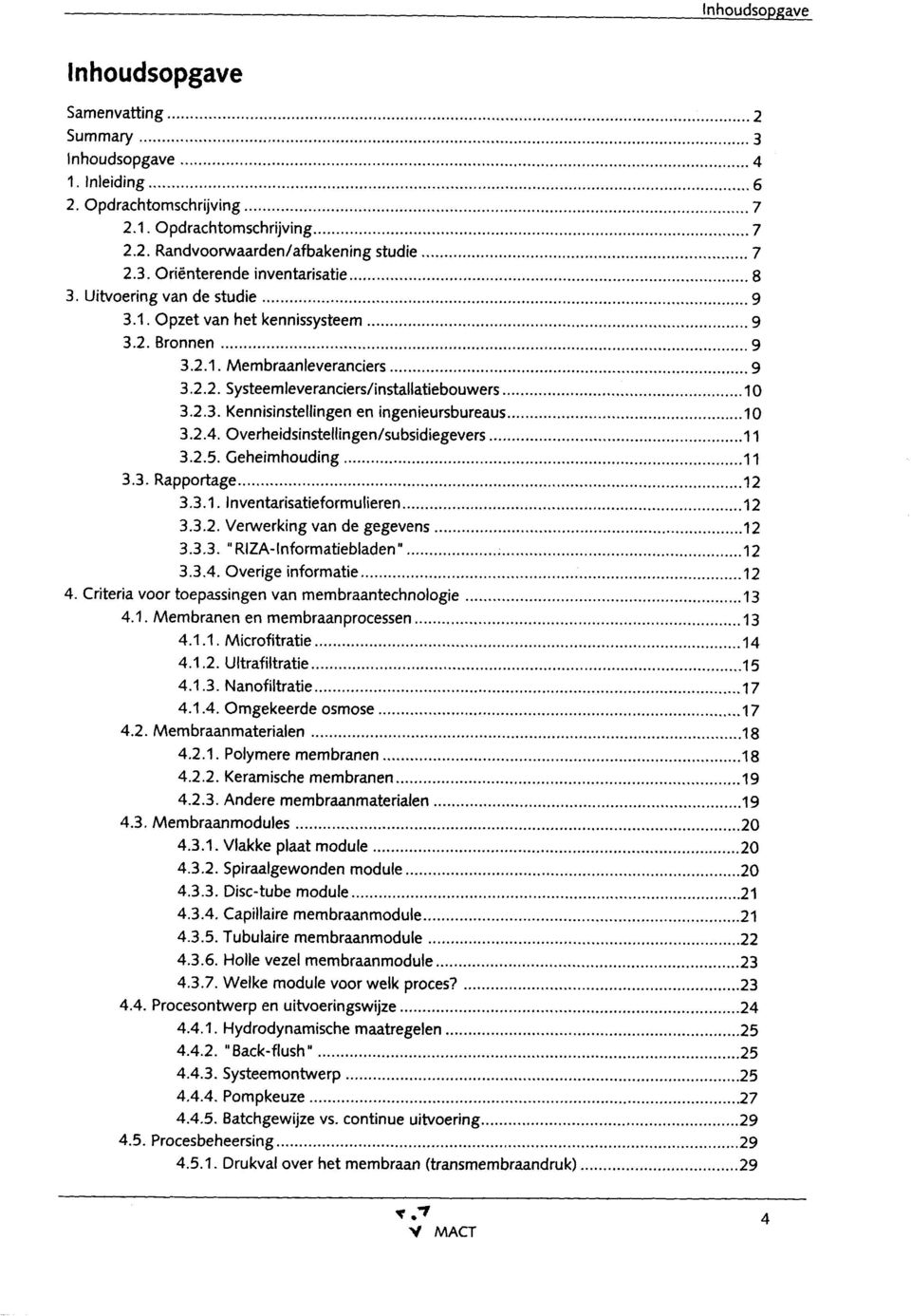 .. 10 3.2.4. Overheidsinstellingedsubsidiegevers... 11 3.2.5. Geheimhouding... 11 3.3. Rapportage... 12 3.3.1. Inventarisatieformulieren... 12 3.3.2. Verwerking van de gegevens... 12 3.3.3. " RIZA-Informatiebladen".