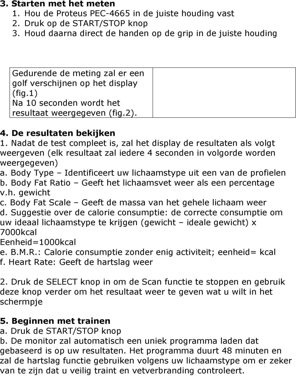 De resultaten bekijken 1. Nadat de test compleet is, zal het display de resultaten als volgt weergeven (elk resultaat zal iedere 4 seconden in volgorde worden weergegeven) a.