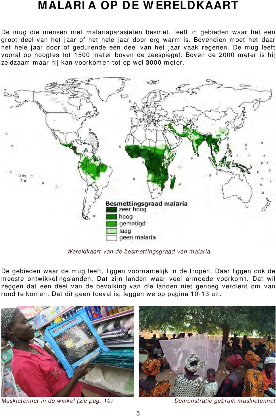 Boven de 2000 meter is hij zeldzaam maar hij kan voorkomen tot op wel 3000 meter. Wereldkaart van de besmettingsgraad van malaria De gebieden waar de mug leeft, liggen voornamelijk in de tropen.