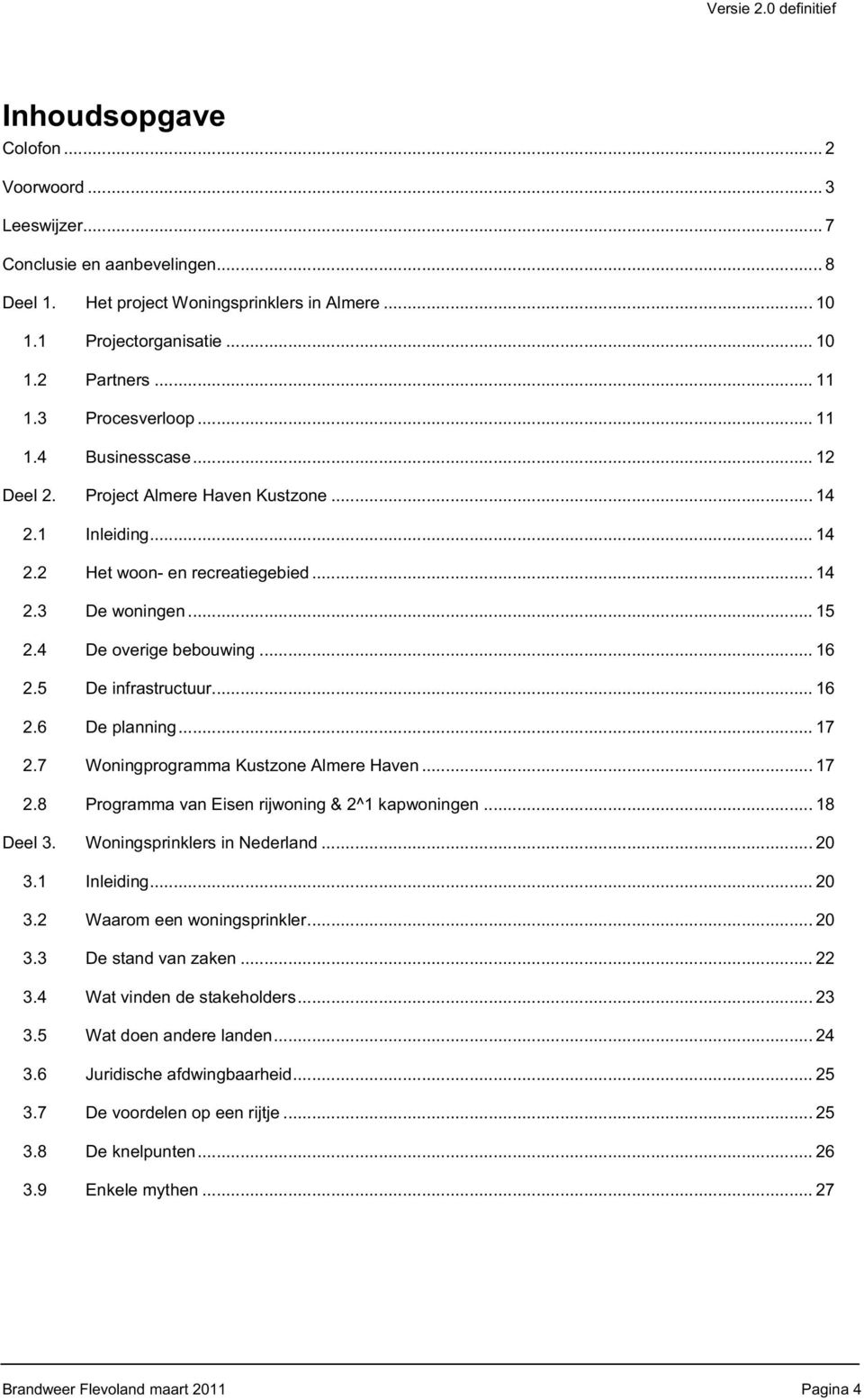 .. 16 2.5 De infrastructuur... 16 2.6 De planning... 17 2.7 Woningprogramma Kustzone Almere Haven... 17 2.8 Programma van Eisen rijwoning & 2^1 kapwoningen... 18 Deel 3. Woningsprinklers in Nederland.