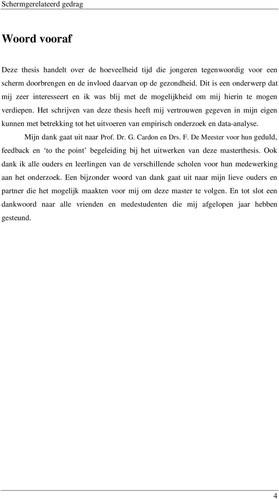 Het schrijven van deze thesis heeft mij vertrouwen gegeven in mijn eigen kunnen met betrekking tot het uitvoeren van empirisch onderzoek en data-analyse. Mijn dank gaat uit naar Prof. Dr. G.