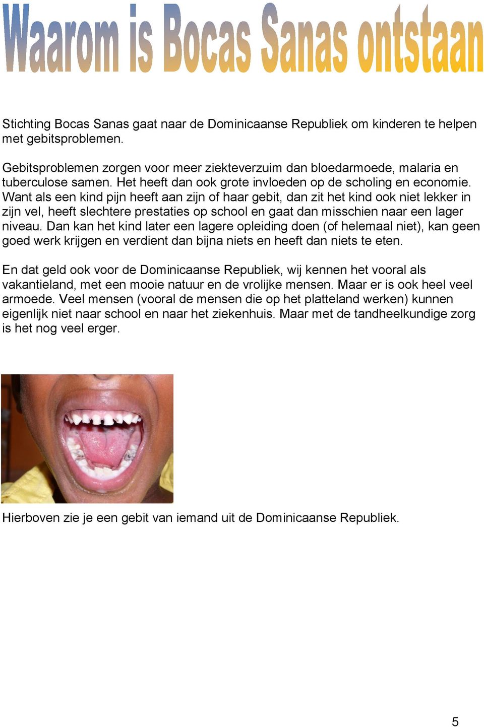 Want als een kind pijn heeft aan zijn of haar gebit, dan zit het kind ook niet lekker in zijn vel, heeft slechtere prestaties op school en gaat dan misschien naar een lager niveau.