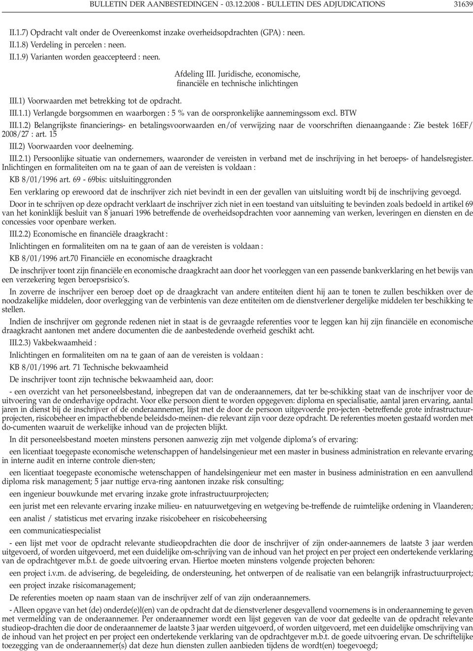 BTW III.1.2) Belangrijkste financierings- en betalingsvoorwaarden en/of verwijzing naar de voorschriften dienaangaande : Zie bestek 16EF/ 2008/27 : art. 15 III.2) Voorwaarden voor deelneming. III.2.1) Persoonlijke situatie van ondernemers, waaronder de vereisten in verband met de inschrijving in het beroeps- of handelsregister.