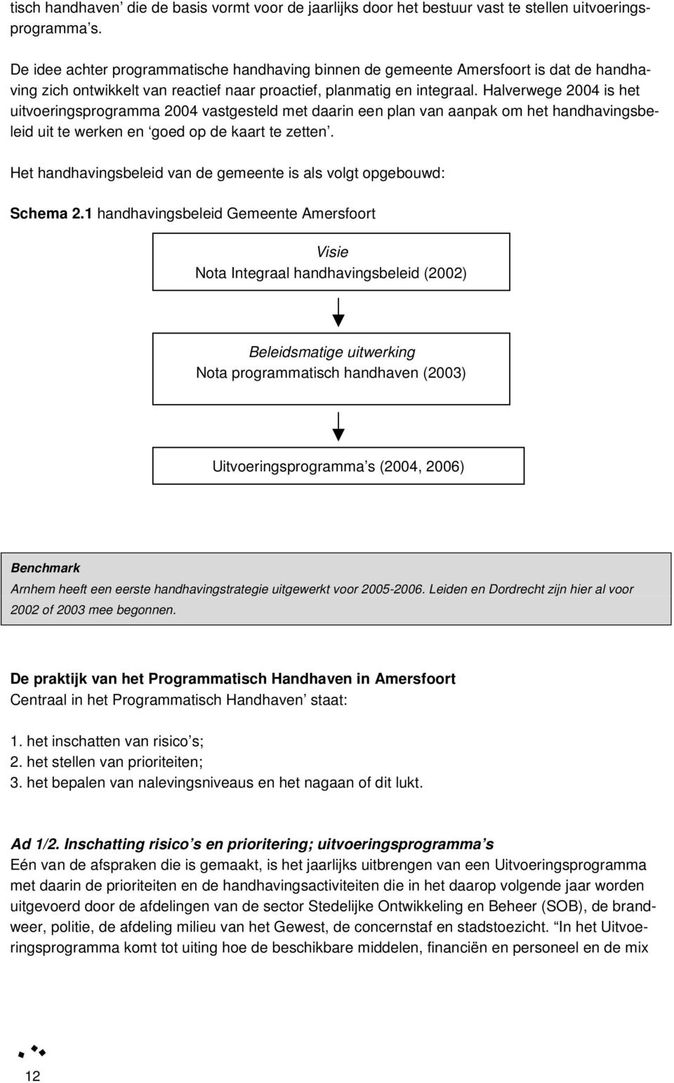 Halverwege 2004 is het uitvoeringsprogramma 2004 vastgesteld met daarin een plan van aanpak om het handhavingsbeleid uit te werken en goed op de kaart te zetten.