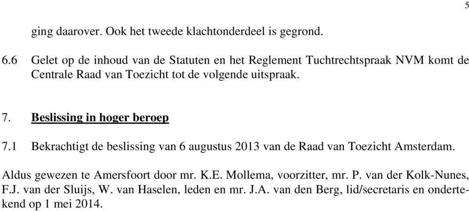 uitspraak. 7. Beslissing in hoger beroep 7.1 Bekrachtigt de beslissing van 6 augustus 2013 van de Raad van Toezicht Amsterdam.