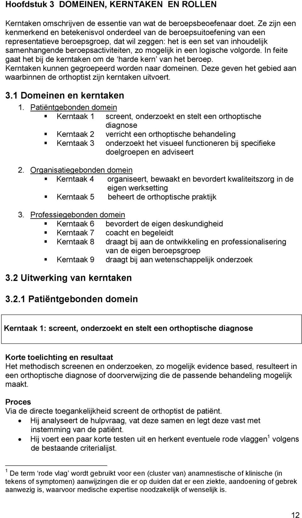 mogelijk in een logische volgorde. In feite gaat het bij de kerntaken om de harde kern van het beroep. Kerntaken kunnen gegroepeerd worden naar domeinen.