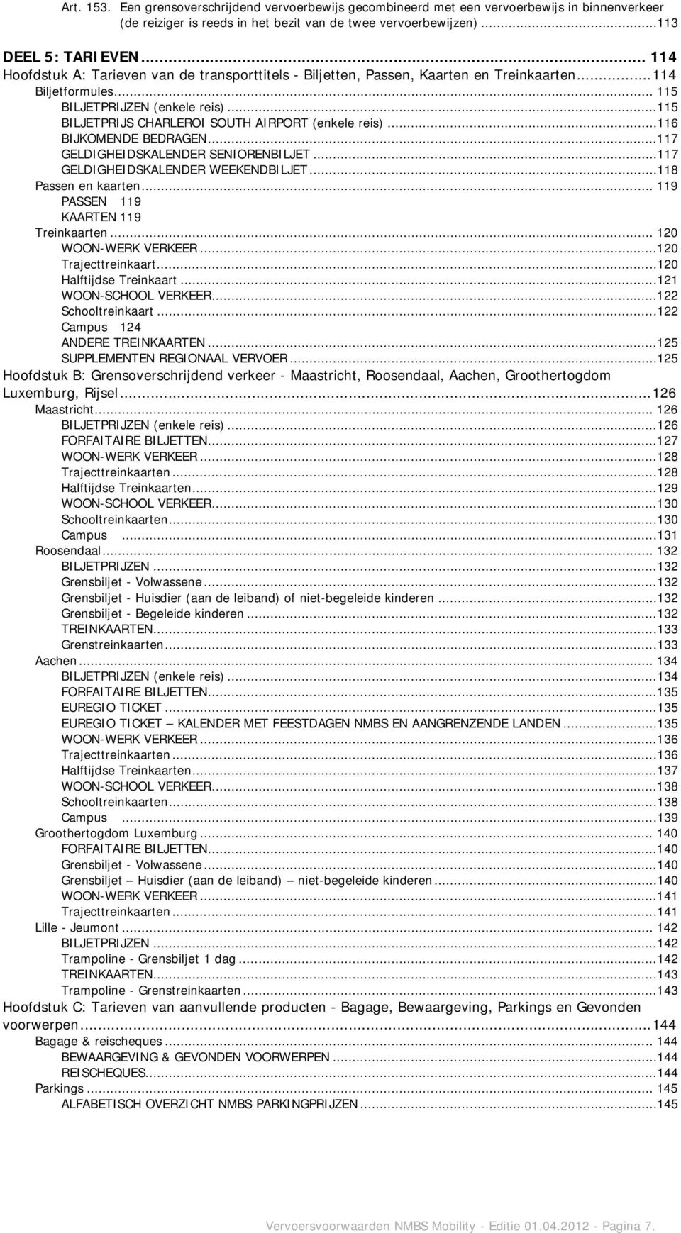 ..115 BILJETPRIJS CHARLEROI SOUTH AIRPORT (enkele reis)...116 BIJKOMENDE BEDRAGEN...117 GELDIGHEIDSKALENDER SENIORENBILJET...117 GELDIGHEIDSKALENDER WEEKENDBILJET...118 Passen en kaarten.