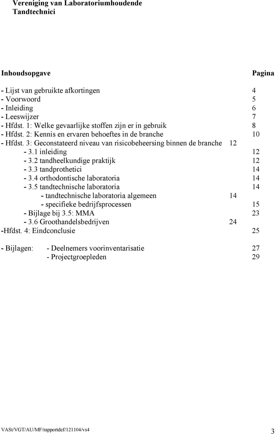 3: Geconstateerd niveau van risicobeheersing binnen de branche 12-3.1 inleiding 12-3.2 tandheelkundige praktijk 12-3.3 tandprothetici 14-3.4 orthodontische laboratoria 14-3.