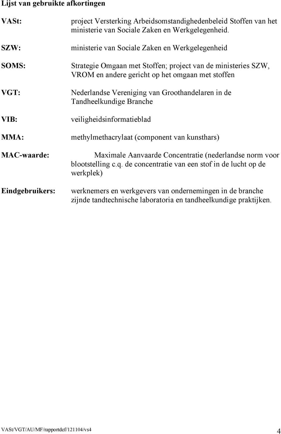 ministerie van Sociale Zaken en Werkgelegenheid Strategie Omgaan met Stoffen; project van de ministeries SZW, VROM en andere gericht op het omgaan met stoffen Nederlandse Vereniging van