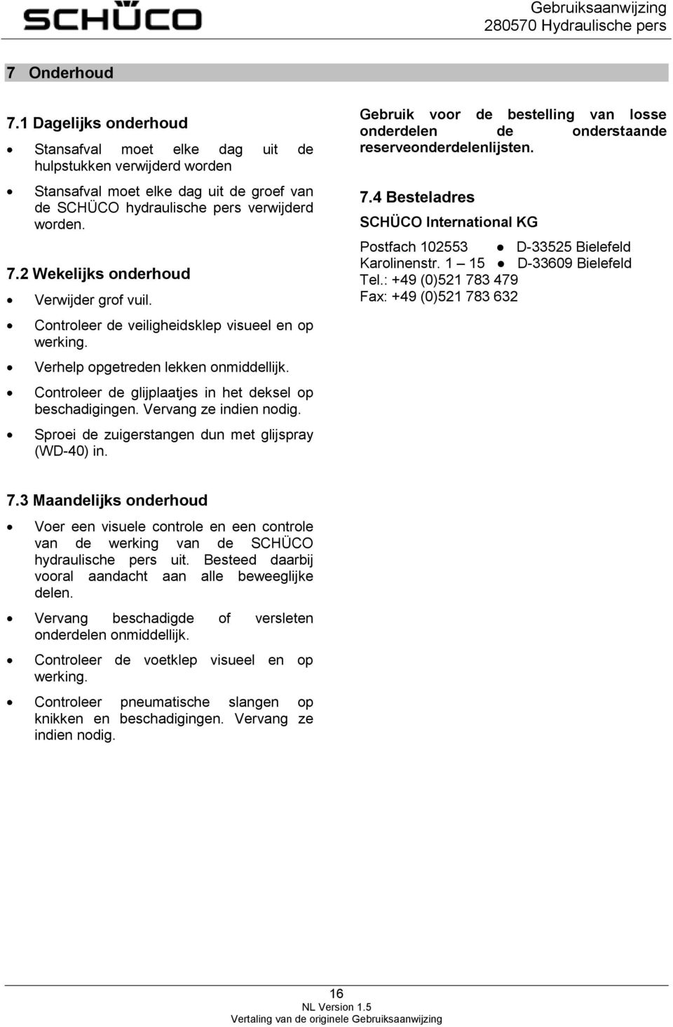 Sproei de zuigerstangen dun met glijspray (WD-40) in. Gebruik voor de bestelling van losse onderdelen de onderstaande reserveonderdelenlijsten. 7.